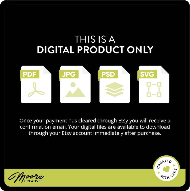 May include: This is a digital product only. The image shows icons for PDF, JPG, PSD, and SVG file formats. The text says "Once your payment has cleared through Etsy you will receive a confirmation email. Your digital files are available to download through your Etsy account immediately after purchase."