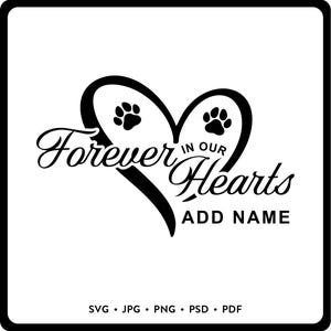 May include: Black and white graphic design featuring a heart shape with paw prints and the text "Forever in our Hearts". The design includes the words "Add Name" below the heart, and file type options.