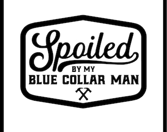 May include: Black and white graphic design with the text "Spoiled by my Blue Collar Man" and a pair of crossed hammers.
