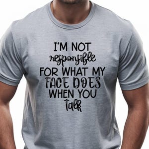 I&#39;m Not Responsible for What My Face Does When You Talk T-Shirt, Funny Sarcastic Shirt, Humorous Graphic Tee, Snarky Facial Expression Shirt