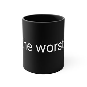 the worst. coffee mug 11 oz