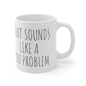 That Sounds Like A You Problem Mug, Sarcastic Gifts, Best Funny Coffee Mug, Coworker Christmas Gifts, Funny Gifts, Snarky Coffee Mug