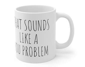 That Sounds Like A You Problem Mug, Sarcastic Gifts, Best Funny Coffee Mug, Coworker Christmas Gifts, Funny Gifts, Snarky Coffee Mug