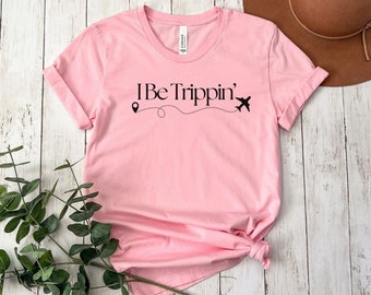 I Be Trippin' Shirt, Travel Shirts, Travel Gift, Adventure Shirt, Family Vacation Shirt, Road Trip Shirt, Vacation Shirts, Girls Trip Shirts
