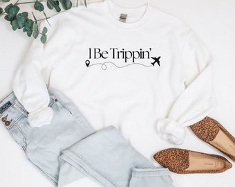 I Be Trippin' Sweatshirt, Travel Sweatshirt, Travel Gift, Adventure Sweatshirt, Family Vacation Sweatshirt, Vacation Sweatshirts, Road Trip
