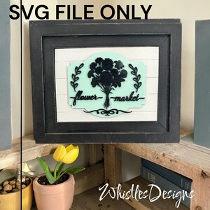 May include: Black framed sign with a white background and a light green floral design. The sign reads "flower market" in a script font. The text "SVG FILE ONLY" is at the top. The bottom right corner has the text "Whistles Designs".