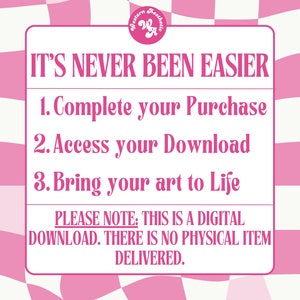May include: Pink and white checkered background with a white rectangle containing the text "IT'S NEVER BEEN EASIER" in pink. Below the text are three numbered steps in pink: 1. Complete your Purchase, 2. Access your Download, 3. Bring your art to Life. Below the steps is a pink rectangle with the text "PLEASE NOTE: THIS IS A DIGITAL DOWNLOAD. THERE IS NO PHYSICAL ITEM DELIVERED."