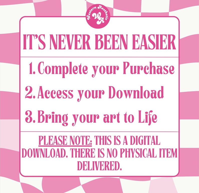 K&ouml;nnte beinhalten: Rosa-wei&szlig;er Schachbrett-Hintergrund mit einem wei&szlig;en Rechteck, das den Text "IT'S NEVER BEEN EASIER" in Rosa enth&auml;lt. Unter dem Text stehen drei nummerierte Schritte in Rosa: 1. Complete your Purchase, 2. Access your Download, 3. Bring your art to Life. Unter den Schritten befindet sich ein rosa Rechteck mit dem Text "PLEASE NOTE: THIS IS A DIGITAL DOWNLOAD. THERE IS NO PHYSICAL ITEM DELIVERED."