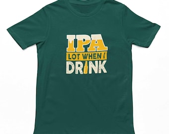 IPA Lot When I Drink T-Shirt | Funny Men's Unisex Beer Lover Tshirt, Beers Top, Cotton Tee, Gifts For Him, Pub Culture
