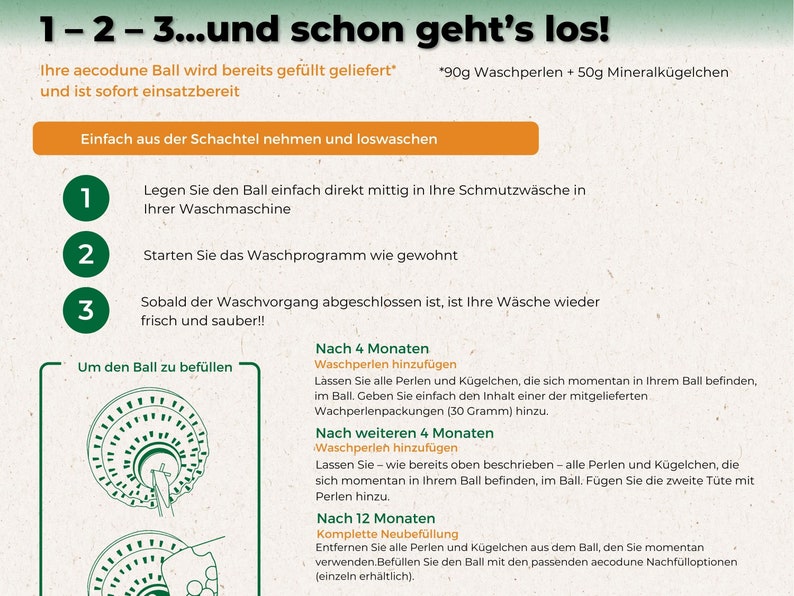 Der Aecodune-Waschball ist extrem einfach zu verwenden, er wird vorgefüllt geliefert, Sie müssen ihn einfach in Ihre Maschine geben. Sie füllen die Waschperlen alle 4 Monate auf und füllen die Kugel jedes Jahr komplett auf.