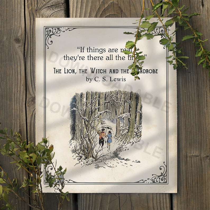 May include: A vintage-style print featuring a quote from "The Lion, the Witch and the Wardrobe" by C.S. Lewis. The quote reads, "If things are real, they're there all the time." The print features a black and white illustration of two children walking through a snowy forest.