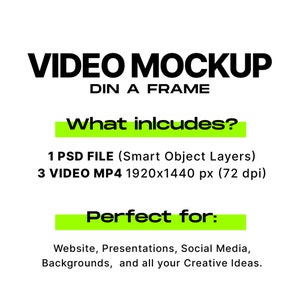 May include: A black and white graphic with the text "VIDEO MOCKUP DIN A FRAME" in bold, followed by the text "What includes?" in a green box. Below the text is a list of the included files: "1 PSD FILE (Smart Object Layers)" and "3 VIDEO MP4 1920x1440 px (72 dpi)". The text "Perfect for:" is in a green box, followed by a list of uses: "Website, Presentations, Social Media, Backgrounds, and all your Creative Ideas."