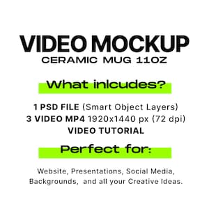 May include: A mockup of a video playing on a white ceramic mug. The text "VIDEO MOCKUP" is in black and the text "CERAMIC MUG 11 OZ" is in black. The text "What includes?" is in green. The text "1 PSD FILE (Smart Object Layers)" is in black. The text "3 VIDEO MP4 1920x1440 px (72 dpi)" is in black. The text "VIDEO TUTORIAL" is in black. The text "Perfect for:" is in green. The text "Website, Presentations, Social Media, Backgrounds, and all your Creative Ideas." is in black.