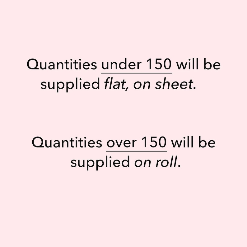May include: Text on a light pink background reads: "Quantities under 150 will be supplied flat, on sheet." and "Quantities over 150 will be supplied on roll."