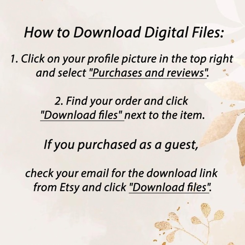 May include: A beige graphic with instructions on how to download digital files from Etsy. The text includes steps on finding the download link after purchase, whether logged in or as a guest. Decorative floral elements are in the background.