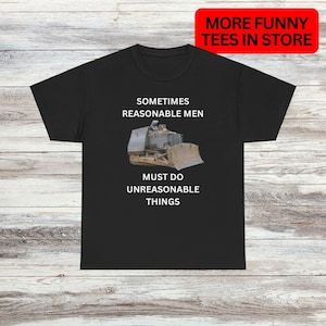 Może przedstawiać: Czarny T-shirt z białym nadrukiem przedstawiającym buldożer i tekstem "Sometimes reasonable men must do unreasonable things."