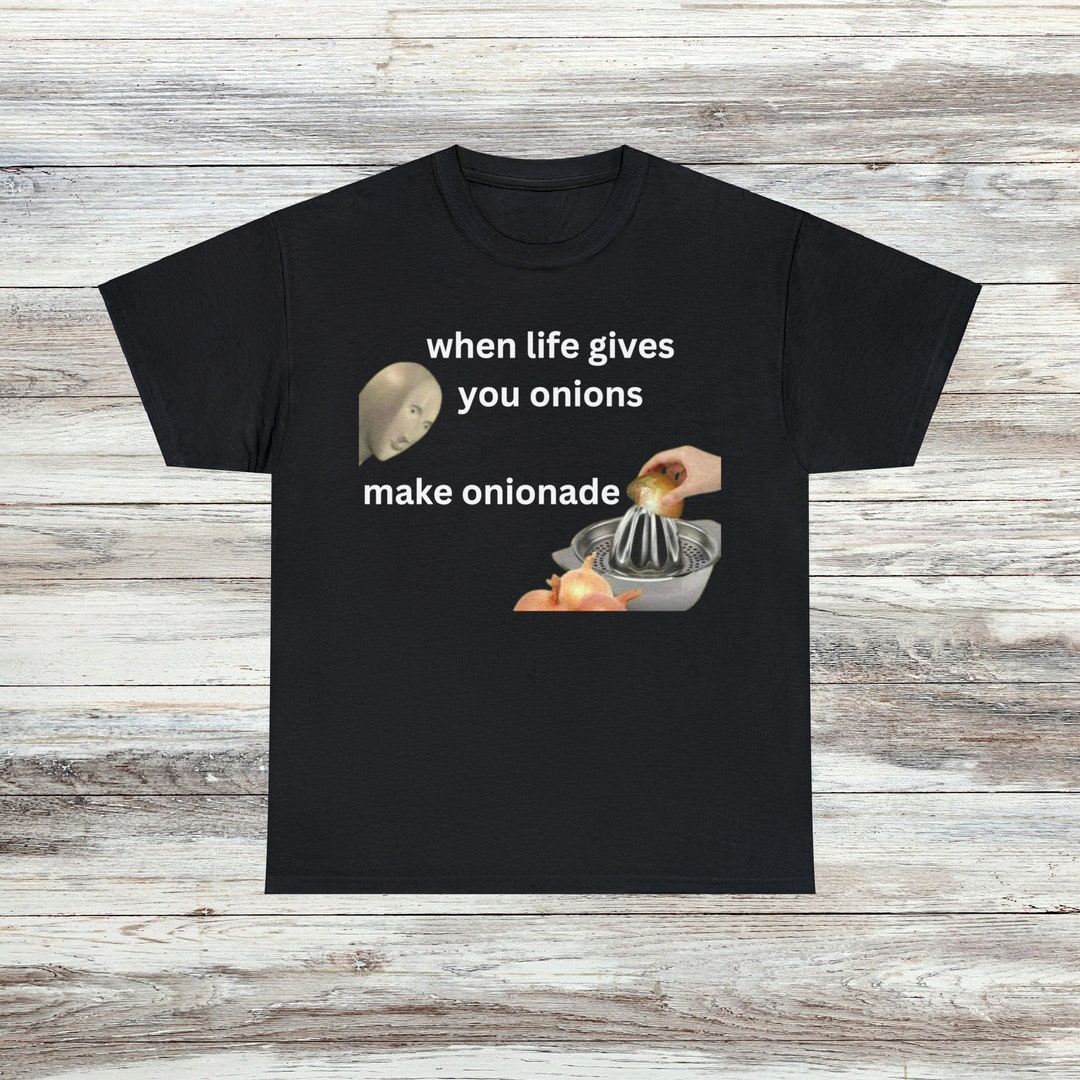 When Life Gives You Onions Unisex Male or Female Cotton Tee 6 Colors