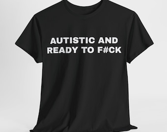 Può includere: Maglietta nera con testo bianco che dice "AUTISTIC AND READY TO F#CK"