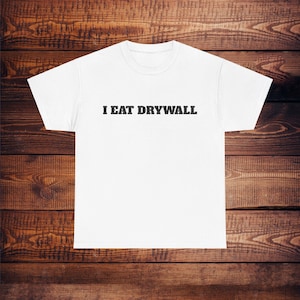 I Eat Drywall T-Shirt Unisex Male or Female Cotton Tee 9 Colors Available, Funny Shirt, Parody Shirt, Funny Gift, Meme