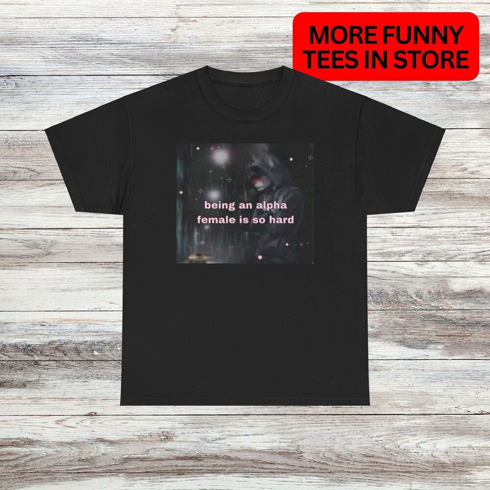 Alpha Female Is Hard Unisex T Shirt Unique Oddly Specific Hilarious Graphic Tee