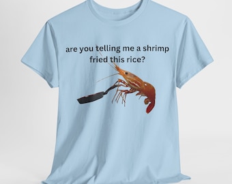 May include: A light blue t-shirt with the text "are you telling me a shrimp fried this rice?" and a picture of a shrimp holding a frying pan.