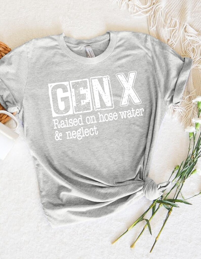 Puede incluir: Camiseta gris con texto blanco que dice "GEN X Raised on hose water & neglect"