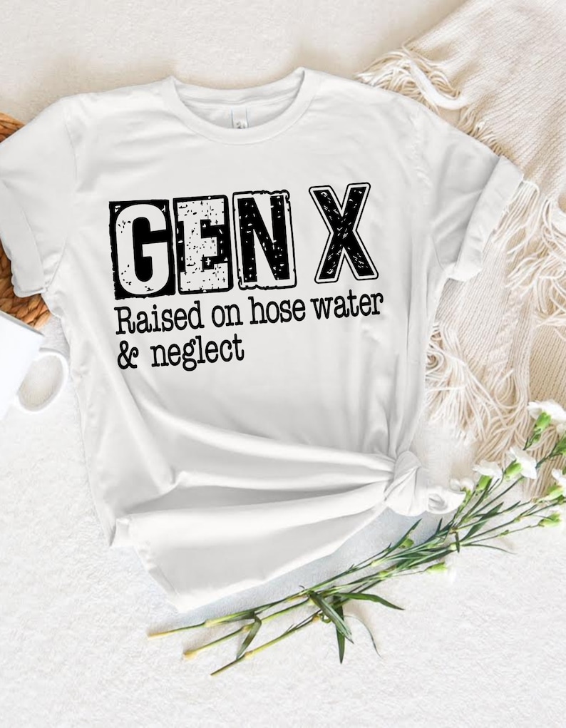 Puede incluir: Camiseta blanca con texto negro que dice "GEN X Raised on hose water & neglect"