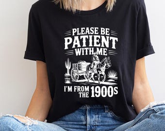 Please Be Patient With Me I'm From The 1900s Shirt, Womens Shirt, Funny Tshirt, Western Graphic Tee,Meme Shirt,Funny Gift Friend, Mom Shirt