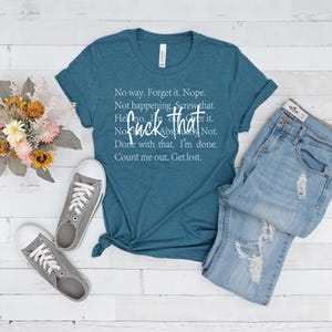 May include: Teal blue t-shirt with white text that reads "No way. Forget it. Nope. Not happening. Screw that. Hell no. I'm over it. No, fuck that. Not. Done with that. I'm done. Count me out. Get lost."