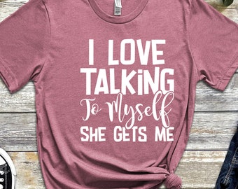 I Love Talking to Myself She Gets Me Shirt,  Funny Quotes For Women, Funny Gifts for Her, Best Friend Shirt, Funny T-shirt,Shirt with Saying