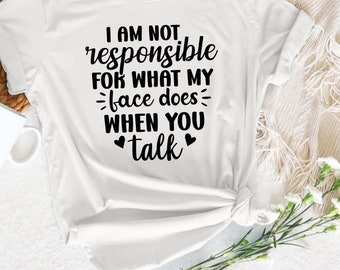 I'm Not Responsible For What My Face Does When You Talk T-Shirt, Funny Sarcasm Shirt, Responsible Quote Shirt, Sarcastic Tee, Smartass Shirt