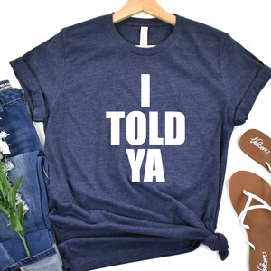 I Told Ya Shirt, I Told Ya Unisex Shirt, I Told Ya Sweatshirt,  I Told Ya shirt, I Told Ya Tank Top, Cool Shirt, Gift for Her