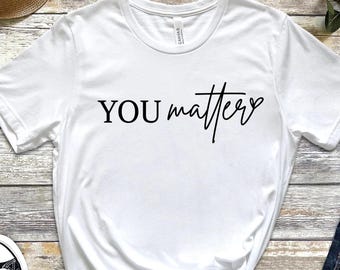 You Matter Shirt, Inspirational Shirt, You Matter Shirt Gift, Mental Health Matters Shirt, Mental Health Shirt, Gift for Her