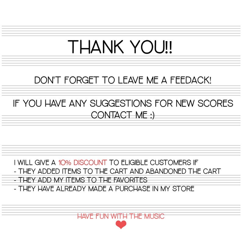 May include: A thank you message with a heart symbol and text that says "THANK YOU!!", "DON'T FORGET TO LEAVE ME A FEEDACK!", "IF YOU HAVE ANY SUGGESTIONS FOR NEW SCORES CONTACT ME :)", "I WILL GIVE A 10% DISCOUNT TO ELIGIBLE CUSTOMERS IF - THEY ADDED ITEMS TO THE CART AND ABANDONED THE CART - THEY ADD MY ITEMS TO THE FAVORITES - THEY HAVE ALREADY MADE A PURCHASE IN MY STORE", and "HAVE FUN WITH THE MUSIC".