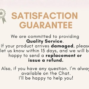 May include: A beige informational graphic featuring a tan ribbon icon and the text: SATISFACTION GUARANTEE. We are committed to providing Quality Service. If your product arrives damaged, please let us know within 15 days for a replacement or refund.