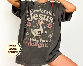 First of All Jesus Thinks I’m a Delight Shirt, Christian Goose Shirt Women, Faith Floral Tee, Cute Bible Shirt, Religious Gift