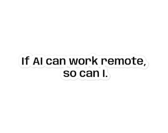 May include: White sticker with black text that reads, "If AI can work remote, so can I." The sticker has a white border and is set against a white background. The text is in a sans-serif font.