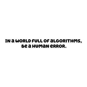 May include: White sticker with black text that reads: "IN A WORLD FULL OF ALGORITHMS, BE A HUMAN ERROR."
