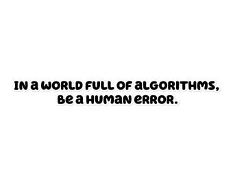 May include: White sticker with black text that reads: "IN A WORLD FULL OF ALGORITHMS, BE A HUMAN ERROR."