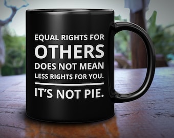May include: Black coffee mug with white text that reads "EQUAL RIGHTS FOR OTHERS DOES NOT MEAN LESS RIGHTS FOR YOU. IT'S NOT PIE."