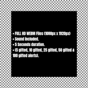 May include: Black and white text on a black background. The text reads: "FULL HD WEBM Files (1080px x 1920px)" "Sound included." "5 Seconds duration." "(5 gifted, 10 gifted, 25 gifted, 50 gifted & 100 gifted alerts)."