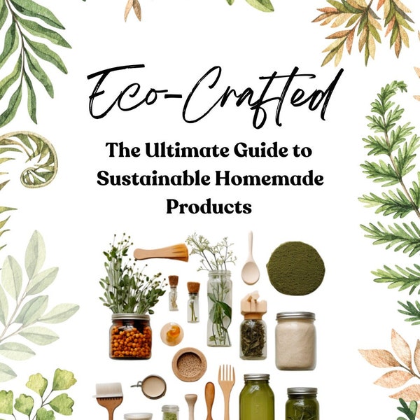 Eco-Crafted: The Ultimate Guide to Sustainable Homemade Products - Includes over 40 Eco-Friendly Product Recommendations & Crafting Recipes