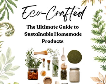 Eco-Crafted: The Ultimate Guide to Sustainable Homemade Products - Includes over 40 Eco-Friendly Product Recommendations & Crafting Recipes