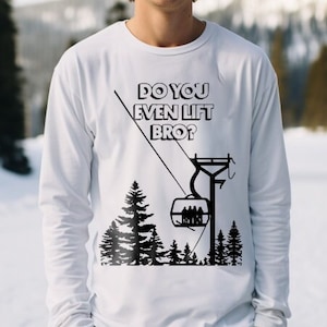 May include: White long-sleeve shirt with a black graphic of a ski lift with the text "Do you even lift bro?" printed on it.