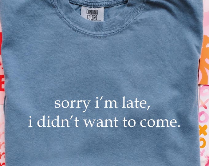 Comfort Colors Sorry I'm Late I Didn't Want To Come Shirt, Funny Humor Shirt, Adult Humor Shirt, Sarcastic Shirt, Sarcasm Shirt for Women