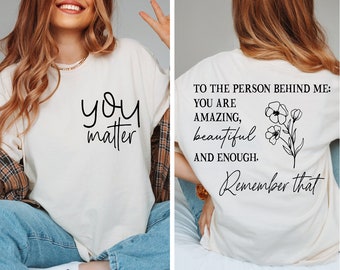 You Matter Front and Back Shirt, Dear Person Behind Me Shirt, You Matter Shirt, You Are Enough Shirt, Mental Health Shirt, Kindness Shirt