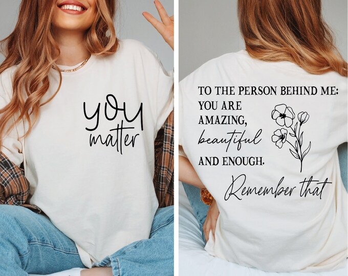 You Matter Front and Back Shirt, Dear Person Behind Me Shirt, You Matter Shirt, You Are Enough Shirt, Mental Health Shirt, Kindness Shirt
