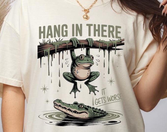 Comfort Colors Hang In There It Gets Worse Shirt, Funny Humor Shirt, Funny Quote Shirt, Sarcastic Frog Shirt, Trendy Shirt for Women