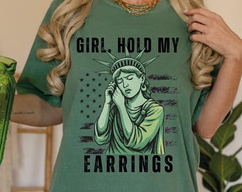 Girl Hold My Earrings Comfort Colors Shirt, Political Protest Shirt, Political Activism Tee, Statue Of Liberty Feminist Shirt, LGBT Gift Tee