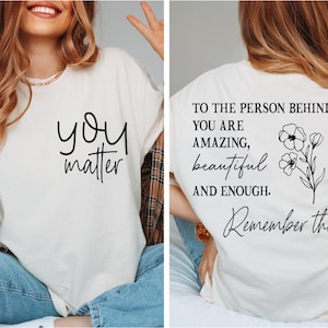 You Matter Front and Back Shirt, Dear Person Behind Me Shirt, You Matter Shirt, You Are Enough Shirt, Mental Health Shirt, Kindness Shirt